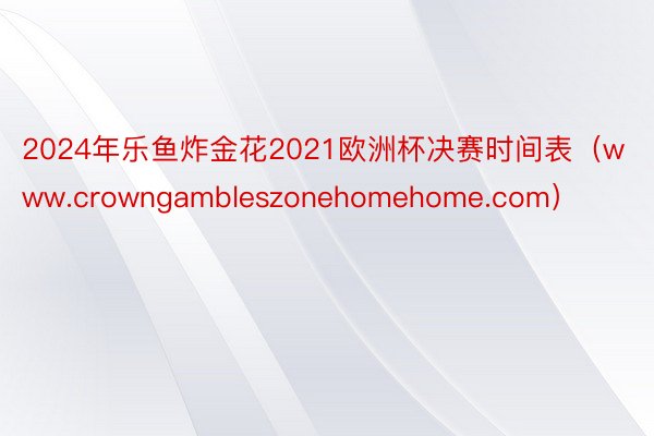 2024年乐鱼炸金花2021欧洲杯决赛时间表（www.cro