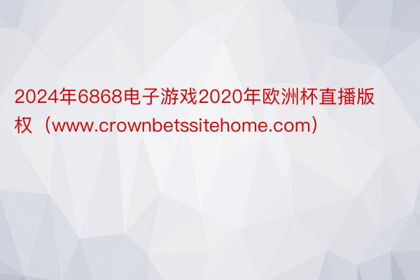 2024年6868电子游戏2020年欧洲杯直播版权（www.