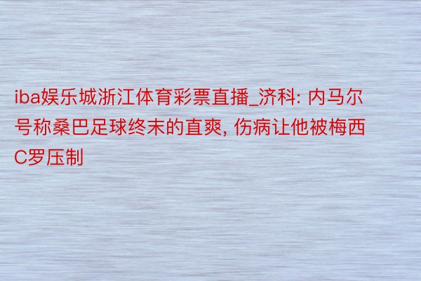 iba娱乐城浙江体育彩票直播_济科: 内马尔号称桑巴足球终末