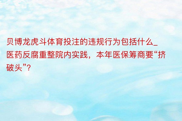 贝博龙虎斗体育投注的违规行为包括什么_医药反腐重整院内实践，