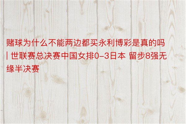 赌球为什么不能两边都买永利博彩是真的吗 | 世联赛总决赛中国女排0-3日本 留步8强无缘半决赛