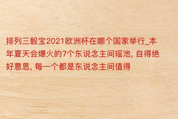 排列三骰宝2021欧洲杯在哪个国家举行_本年夏天会爆火的7个东说念主间瑶池, 自得绝好意思, 每一个都是东说念主间值得