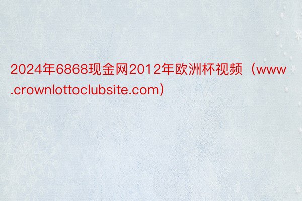 2024年6868现金网2012年欧洲杯视频（www.crownlottoclubsite.com）