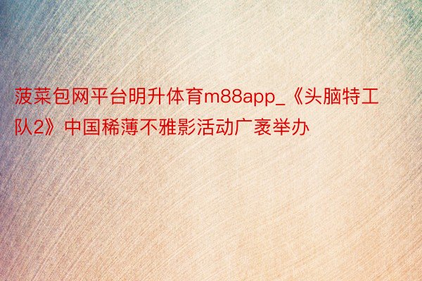 菠菜包网平台明升体育m88app_《头脑特工队2》中国稀薄不雅影活动广袤举办